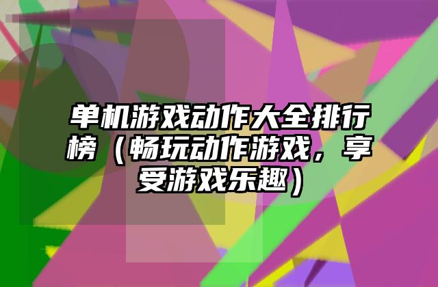 单机游戏动作大全排行榜（畅玩动作游戏，享受游戏乐趣）