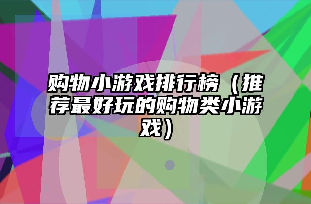 购物小游戏排行榜（推荐最好玩的购物类小游戏）