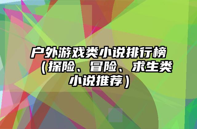 户外游戏类小说排行榜（探险、冒险、求生类小说推荐）