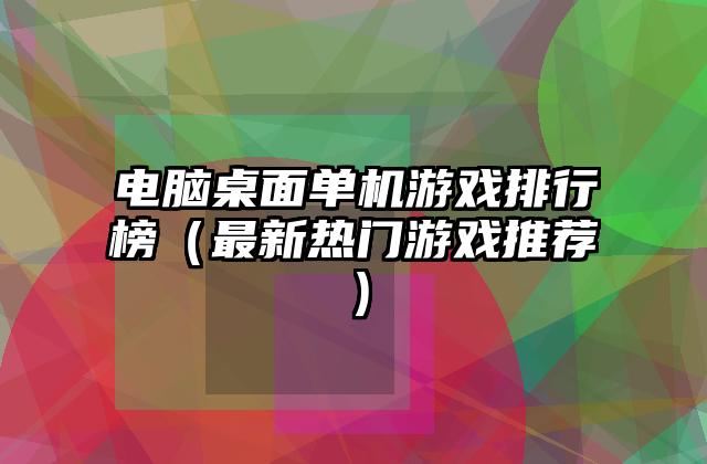 电脑桌面单机游戏排行榜（最新热门游戏推荐）