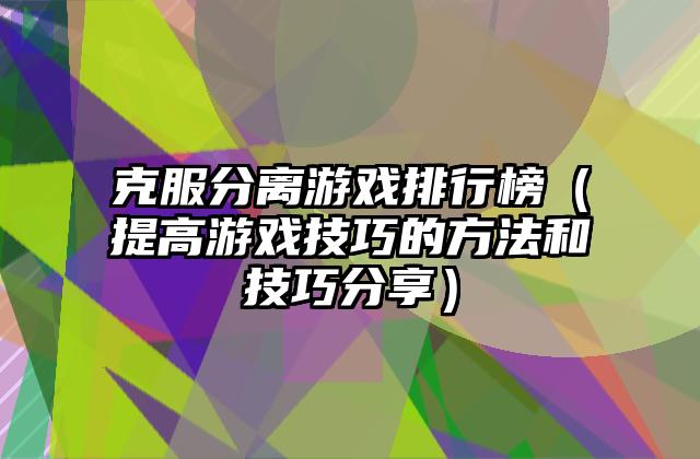 克服分离游戏排行榜（提高游戏技巧的方法和技巧分享）