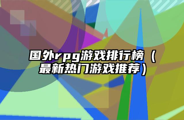 国外rpg游戏排行榜（最新热门游戏推荐）