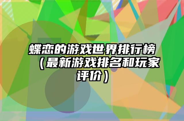 蝶恋的游戏世界排行榜（最新游戏排名和玩家评价）
