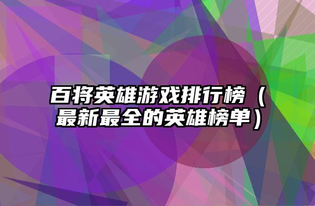 百将英雄游戏排行榜（最新最全的英雄榜单）