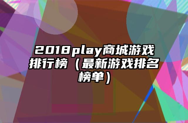 2018play商城游戏排行榜（最新游戏排名榜单）