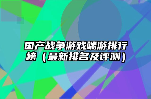 国产战争游戏端游排行榜（最新排名及评测）
