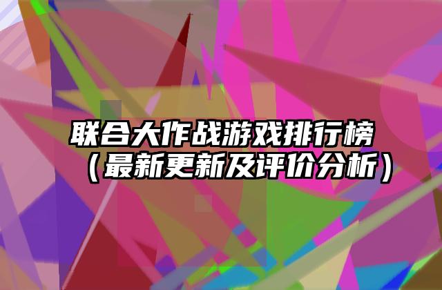 联合大作战游戏排行榜（最新更新及评价分析）