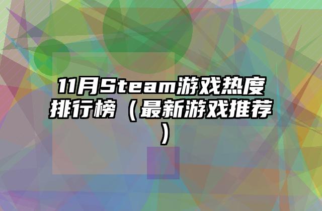 11月Steam游戏热度排行榜（最新游戏推荐）
