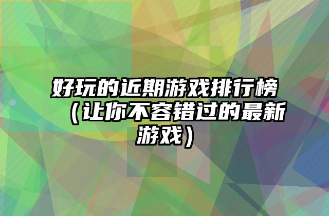 好玩的近期游戏排行榜（让你不容错过的最新游戏）