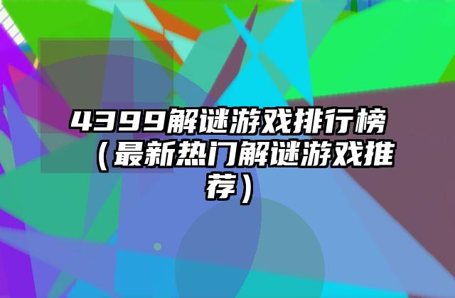 4399解谜游戏排行榜（最新热门解谜游戏推荐）