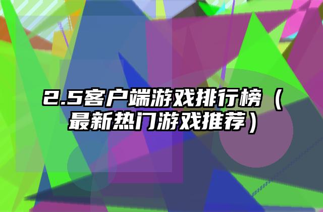 2.5客户端游戏排行榜（最新热门游戏推荐）