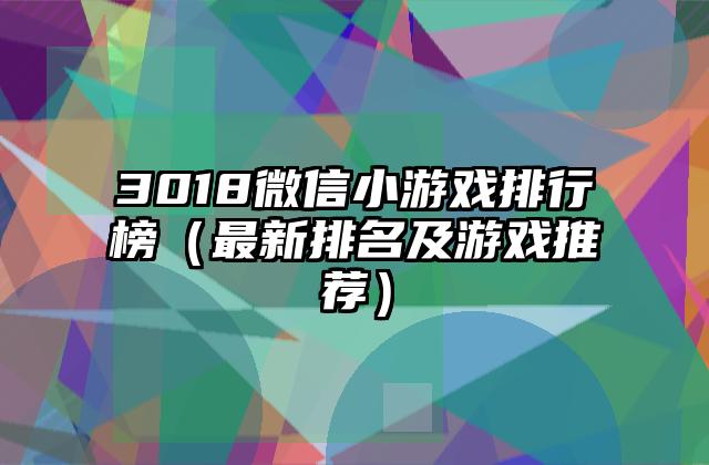 3018微信小游戏排行榜（最新排名及游戏推荐）