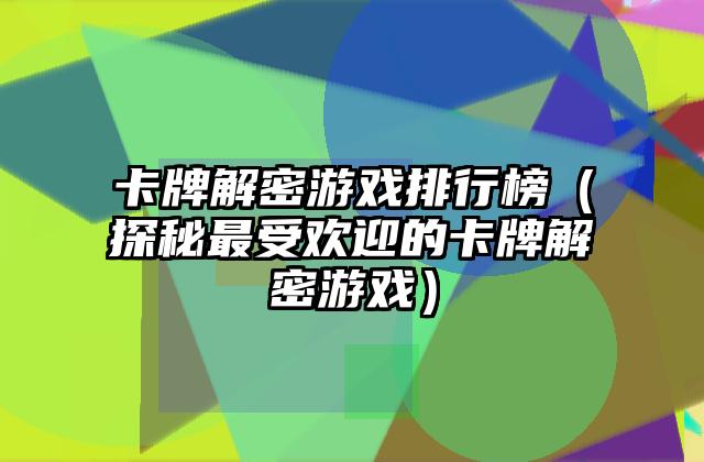 卡牌解密游戏排行榜（探秘最受欢迎的卡牌解密游戏）