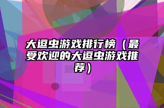 大逗虫游戏排行榜（最受欢迎的大逗虫游戏推荐）