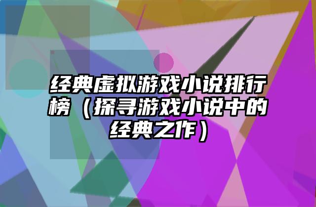 经典虚拟游戏小说排行榜（探寻游戏小说中的经典之作）