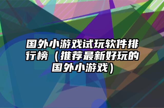 国外小游戏试玩软件排行榜（推荐最新好玩的国外小游戏）