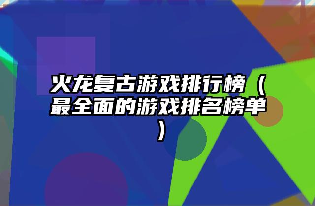 火龙复古游戏排行榜（最全面的游戏排名榜单）