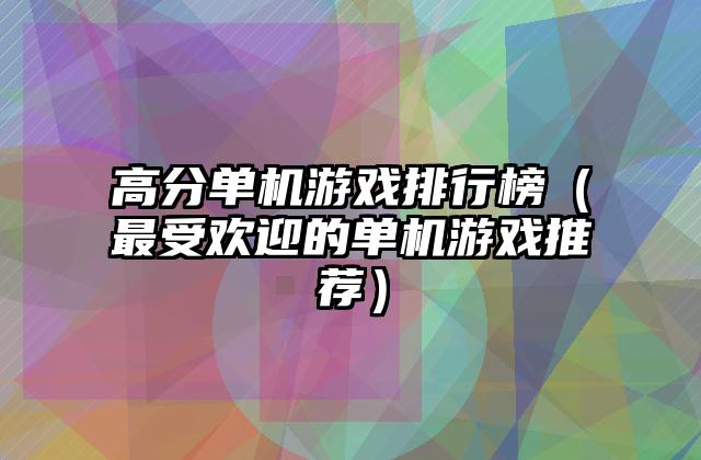 高分单机游戏排行榜（最受欢迎的单机游戏推荐）