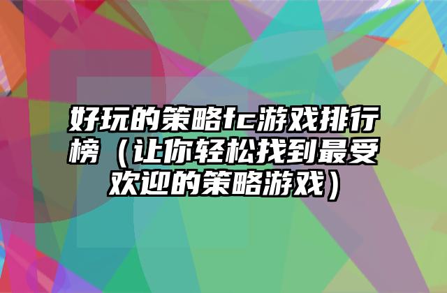 好玩的策略fc游戏排行榜（让你轻松找到最受欢迎的策略游戏）