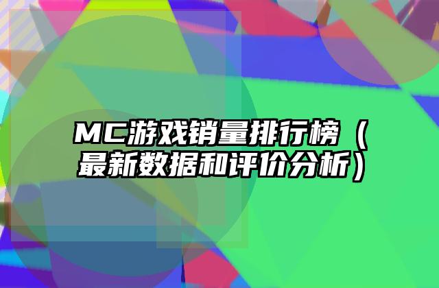 MC游戏销量排行榜（最新数据和评价分析）
