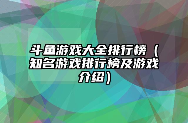斗鱼游戏大全排行榜（知名游戏排行榜及游戏介绍）