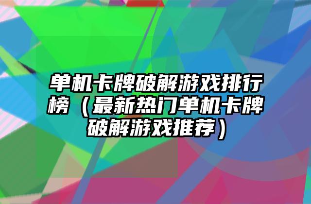 单机卡牌破解游戏排行榜（最新热门单机卡牌破解游戏推荐）