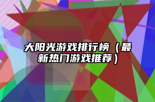 大阳光游戏排行榜（最新热门游戏推荐）