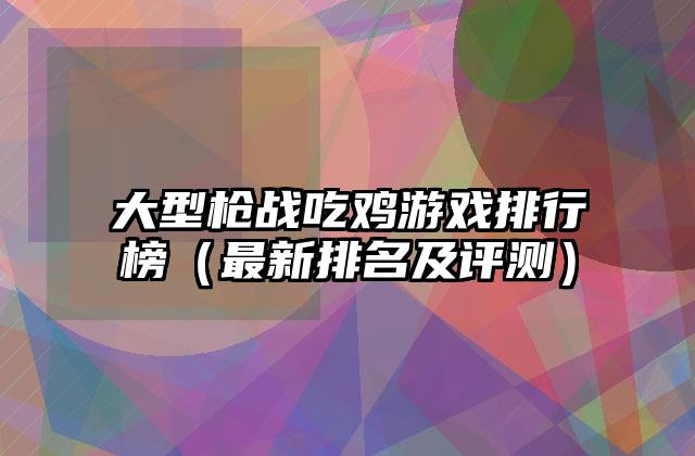 大型枪战吃鸡游戏排行榜（最新排名及评测）