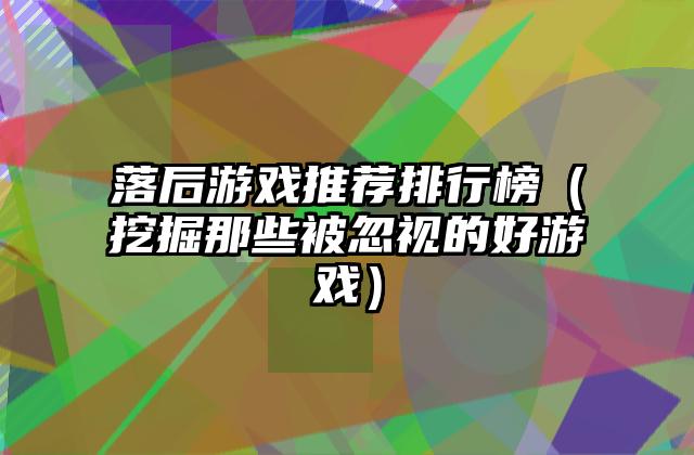 落后游戏推荐排行榜（挖掘那些被忽视的好游戏）