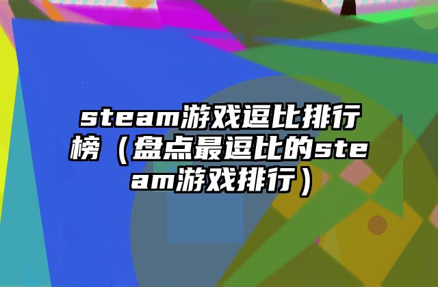 steam游戏逗比排行榜（盘点最逗比的steam游戏排行）