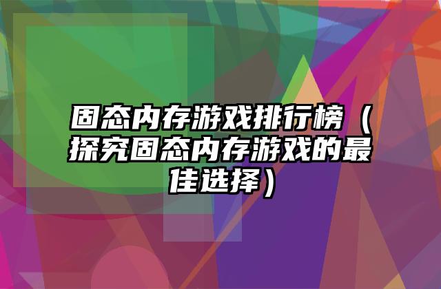 固态内存游戏排行榜（探究固态内存游戏的最佳选择）