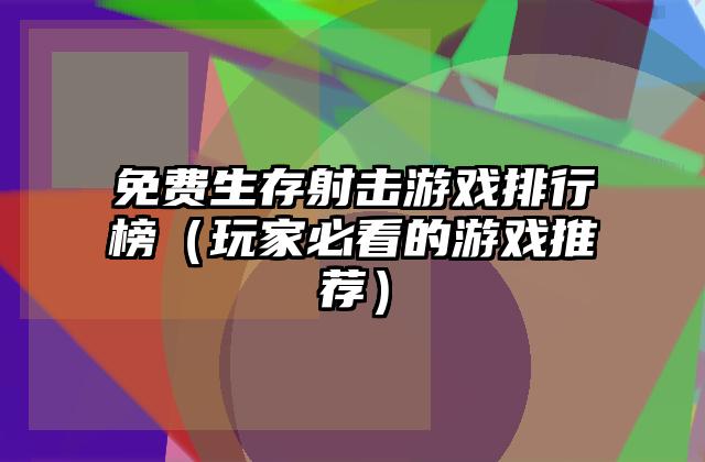 免费生存射击游戏排行榜（玩家必看的游戏推荐）