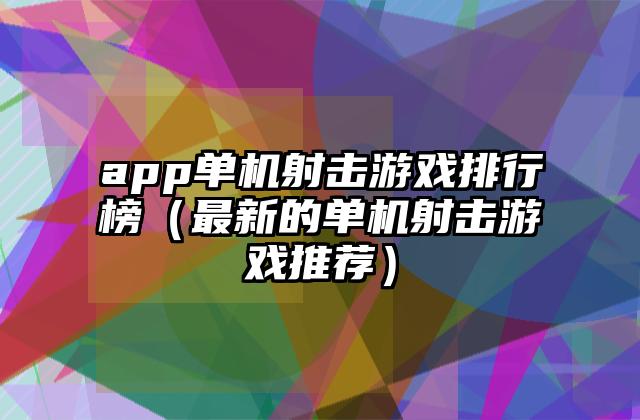 app单机射击游戏排行榜（最新的单机射击游戏推荐）