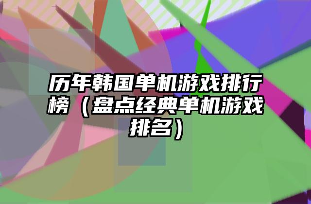 历年韩国单机游戏排行榜（盘点经典单机游戏排名）
