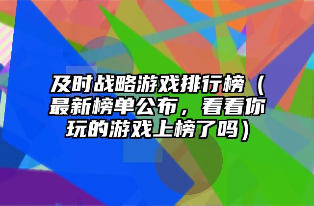 及时战略游戏排行榜（最新榜单公布，看看你玩的游戏上榜了吗）