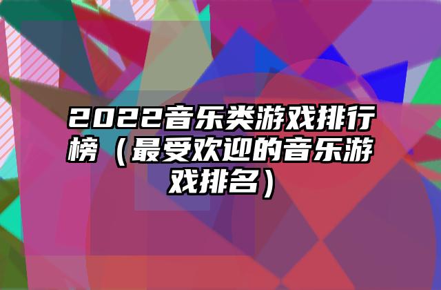 2022音乐类游戏排行榜（最受欢迎的音乐游戏排名）