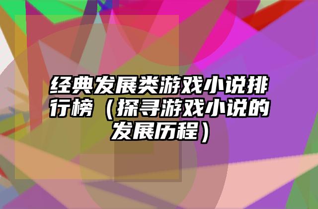 经典发展类游戏小说排行榜（探寻游戏小说的发展历程）