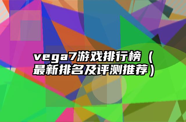 vega7游戏排行榜（最新排名及评测推荐）