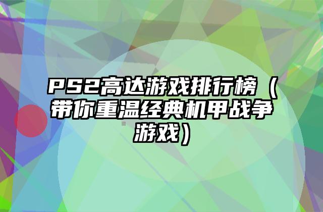 PS2高达游戏排行榜（带你重温经典机甲战争游戏）