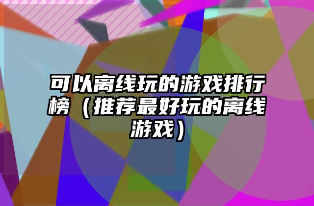 可以离线玩的游戏排行榜（推荐最好玩的离线游戏）
