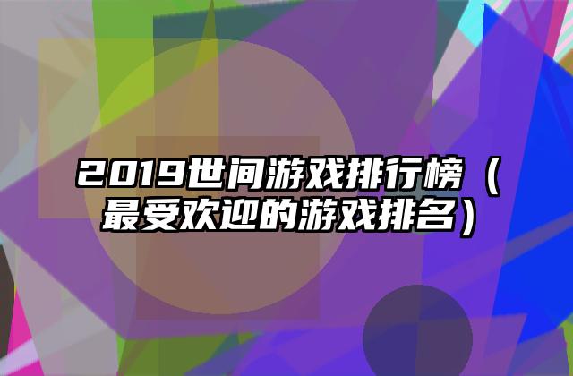 2019世间游戏排行榜（最受欢迎的游戏排名）