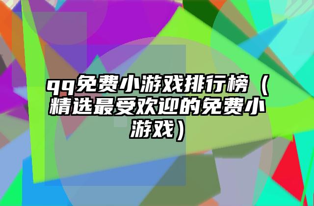 qq免费小游戏排行榜（精选最受欢迎的免费小游戏）
