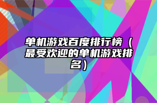单机游戏百度排行榜（最受欢迎的单机游戏排名）