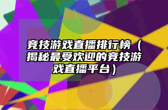 竞技游戏直播排行榜（揭秘最受欢迎的竞技游戏直播平台）