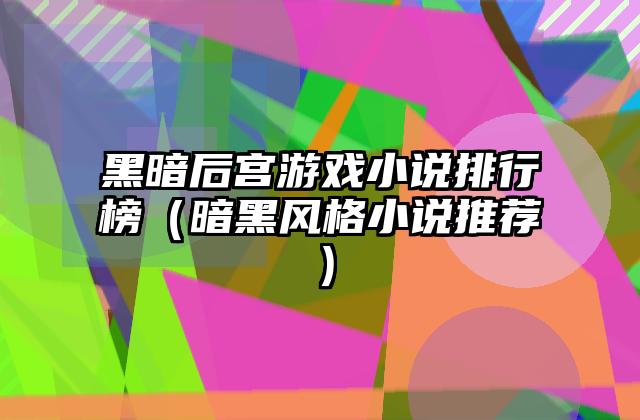 黑暗后宫游戏小说排行榜（暗黑风格小说推荐）