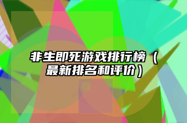 非生即死游戏排行榜（最新排名和评价）