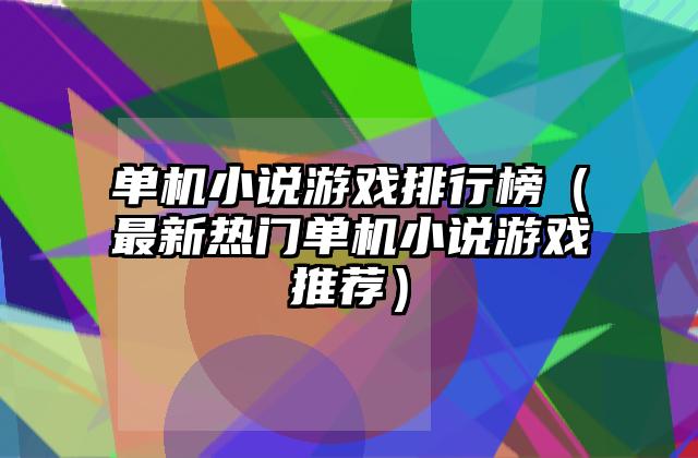 单机小说游戏排行榜（最新热门单机小说游戏推荐）