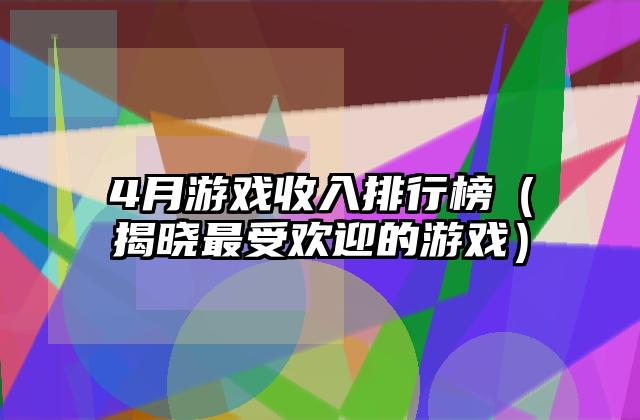 4月游戏收入排行榜（揭晓最受欢迎的游戏）
