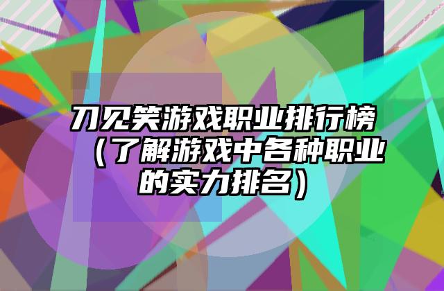 刀见笑游戏职业排行榜（了解游戏中各种职业的实力排名）