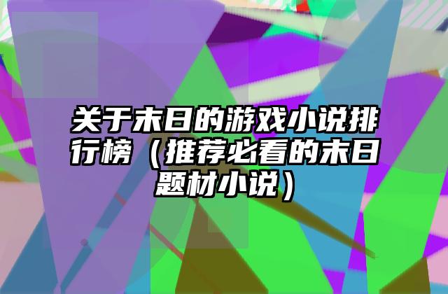 关于末日的游戏小说排行榜（推荐必看的末日题材小说）